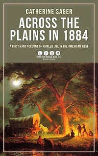 Across the Plains in 1884: A First Hand Account of Pioneer Life in the American West