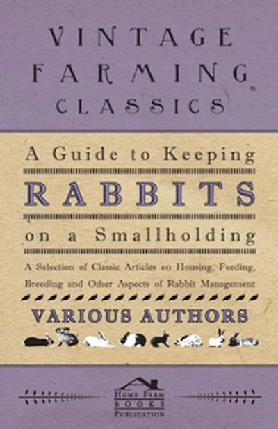 A Guide to Keeping Rabbits on Smallholding - Selection of Classic Articles Housing, Feeding, Breeding and Other Aspects Rabbit Management