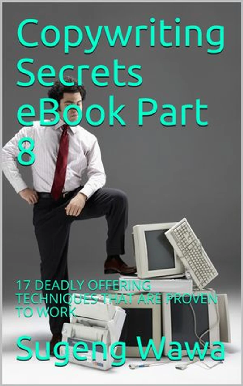 Copywriting Secrets eBook Part 8: 17 DEADLY OFFERING TECHNIQUES THAT ARE PROVEN TO WORK