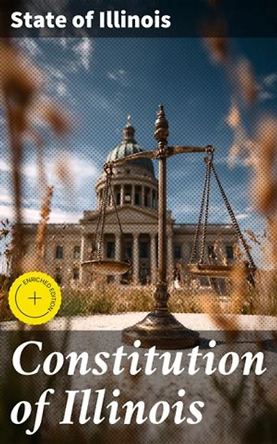 Constitution of Illinois: Enriched edition. Foundational Principles and Legal Framework of Illinois Government