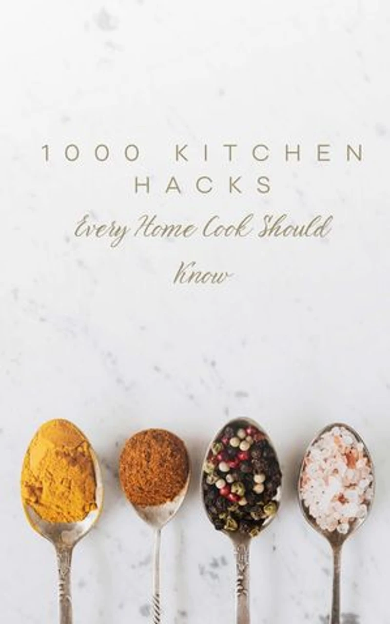1000 Kitchen Hacks Every Home Cook Should Know
