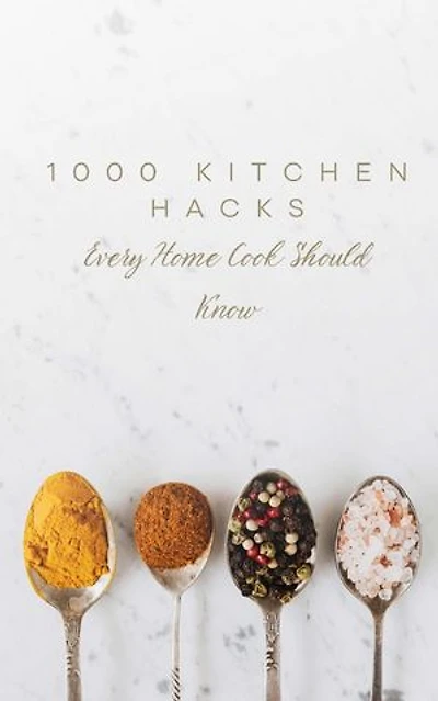 1000 Kitchen Hacks Every Home Cook Should Know