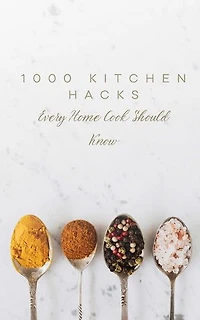 1000 Kitchen Hacks Every Home Cook Should Know