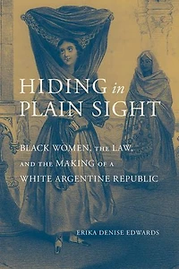 Hiding Plain Sight: Black Women, the Law, and Making of a White Argentine Republic