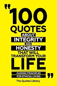 100 Quotes About Integrity And Honesty That Will Transform Your Life - Guiding Principles For Ethical Living