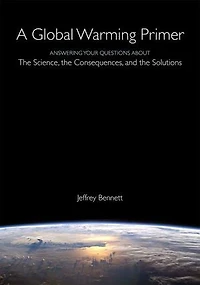 A Global Warming Primer: Answering Your Questions About The Science, Consequences, and Solutions