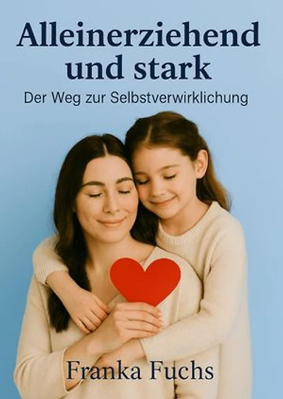 Alleinerziehend und stark: Der Weg zur Selbstverwirklichung