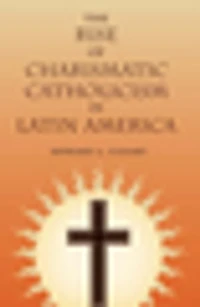 The Rise of Charismatic Catholicism Latin America