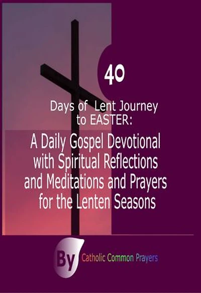 40 Days of Lent Journey to Easter: A Daily Gospel Devotional with Spiritual Reflections and Meditations and Prayers for the Lenten Seasons