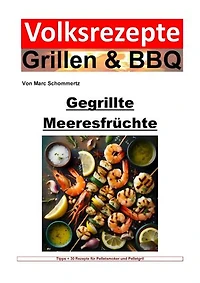 Volksrezepte Grillen und BBQ - Gegrillte Meeresfrüchte: 35 Rezepte für gegrillte Meeresfrüchte zum nachgrillen und genießen