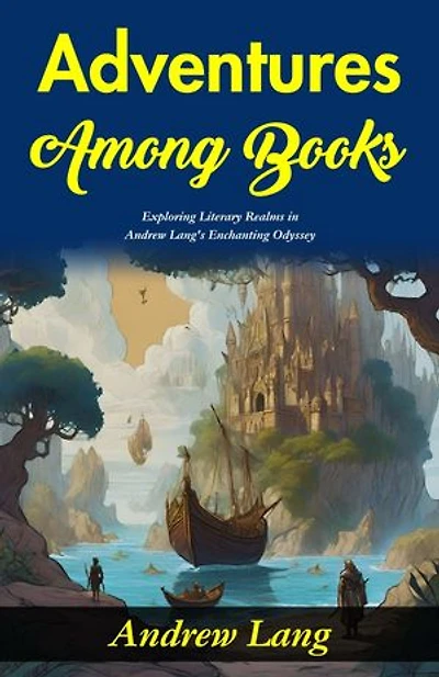 Adventures Among Books : Exploring Literary Realms in Andrew Lang's Enchanting Odyssey.
