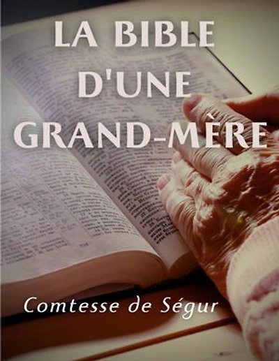 la Bible d'une grand mère (Ancien et Nouveau Testament): l'Evangile, les Actes des apôtres l'Ancien Testament racontés pour enfants par Comtesse de Ségur