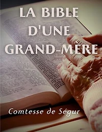 la Bible d'une grand mère (Ancien et Nouveau Testament): l'Evangile, les Actes des apôtres l'Ancien Testament racontés pour enfants par Comtesse de Ségur