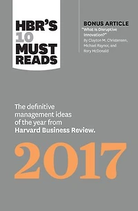 HBR's 10 Must Reads 2017: the Definitive Management Ideas of Year from Harvard Business Review (with bonus article What Is Disruptive Innovation?) (HBR's Reads)