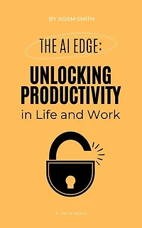 The AI Edge: Unlocking Increased Productivity in Life and Work: AI in the Workplace