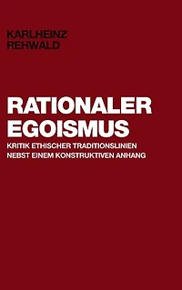 Rationaler Egoismus: Kritik ethischer Traditionslinien nebst einem konstruktiven Anhang
