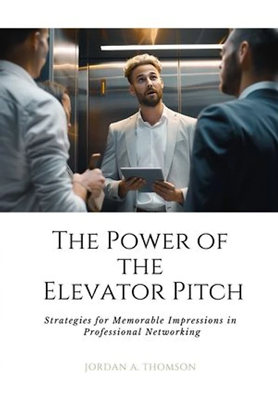 The Power of the Elevator Pitch: Strategies for Memorable Impressions in Professional Networking