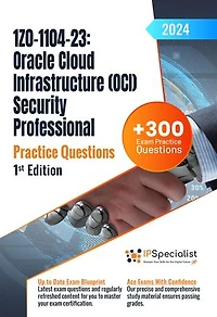 1Z0-1104-23: Oracle Cloud Infrastructure (OCI) Security Professional +300 Exam Practice Questions with Detailed Explanations and Reference Links : 1st Edition - 2024: Exam: 1Z0-1104-23