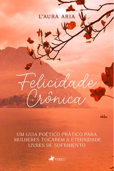 Felicidade Crônica: Um guia poético prático para mulheres tocarem a eternidade livres de sofrimento