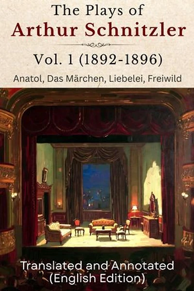 The Plays of Arthur Schnitzler Vol. 1 (1892-1896): Anatol, Das Märchen, Liebelei, Freiwild (Translated and Annotated) (English Edition)