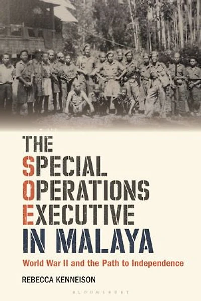 the Special Operations Executive Malaya: World War II and Path to Independence