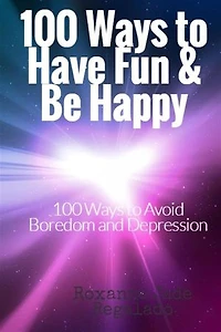 100 Ways To Have Fun and Be Happy: 100 Ways To Overcome Boredom and Depression