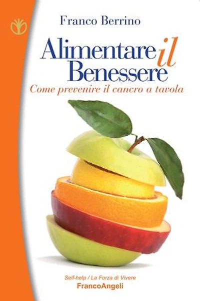 Alimentare il benessere. Come prevenire il cancro a tavola: Come prevenire il cancro a tavola