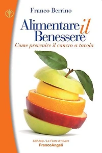 Alimentare il benessere. Come prevenire il cancro a tavola: Come prevenire il cancro a tavola