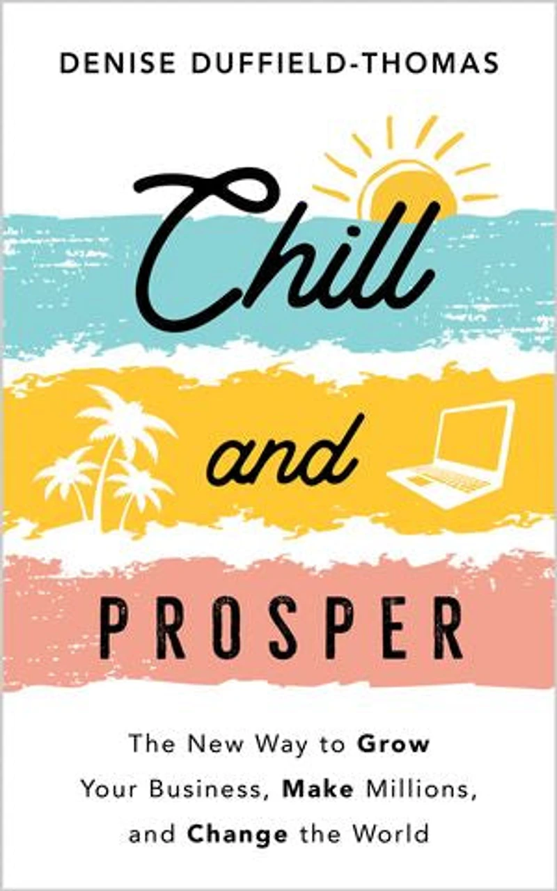 Chill and Prosper: the New Way to Grow Your Business, Make Millions, Change World