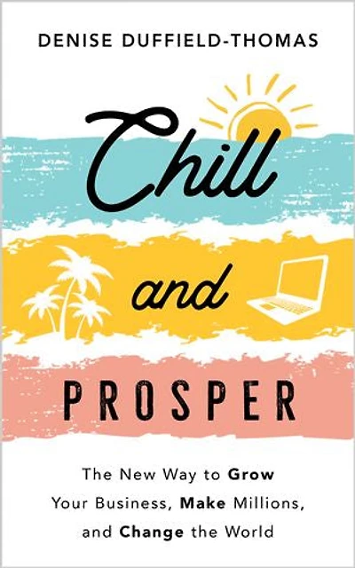 Chill and Prosper: the New Way to Grow Your Business, Make Millions, Change World