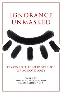 Ignorance Unmasked: Essays the New Science of Agnotology