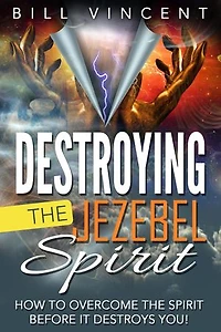 Destroying the Jezebel Spirit: How to Overcome the Spirit Before It Destroys You!