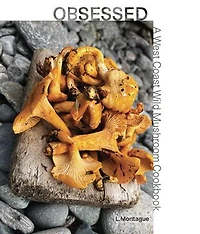 Obsessed: A West Coast Wild Mushroom Cookbook