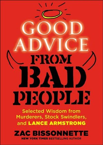 Good Advice from Bad People: Selected Wisdom Murderers, Stock Swindlers, and Lance Armstrong