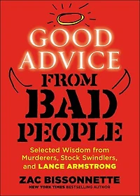 Good Advice from Bad People: Selected Wisdom Murderers, Stock Swindlers, and Lance Armstrong