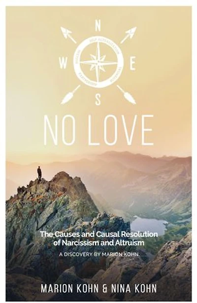 NO LOVE, The Causes and Causal Resolution of Narcissism and Altruism: A DISCOVERY BY MARION KOHN