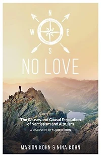NO LOVE, The Causes and Causal Resolution of Narcissism and Altruism: A DISCOVERY BY MARION KOHN