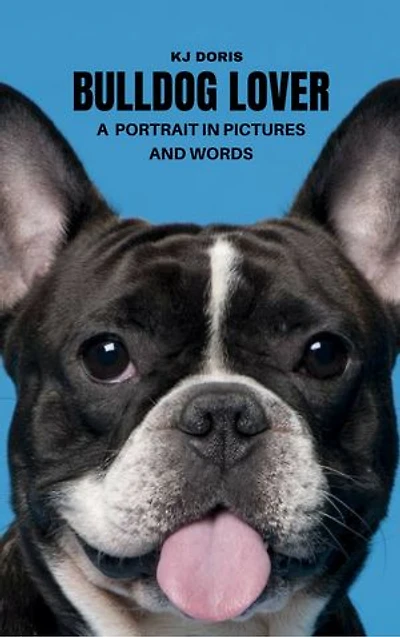 BULLDOG LOVER: A PORTRAIT IN PICTURES AND WORDS