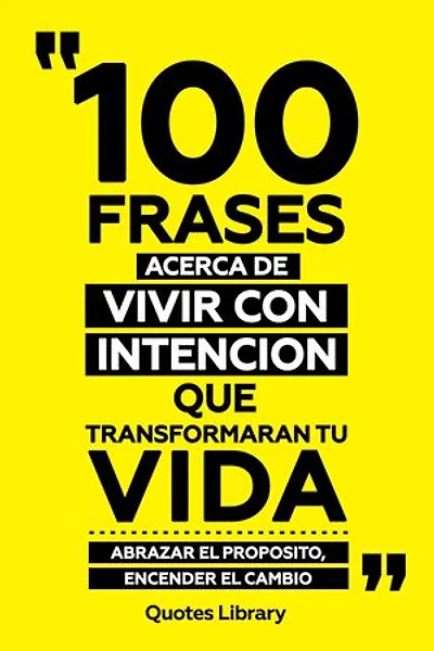 100 Frases Acerca De Vivir Con Intencion Que Transformaran Tu Vida - Abrazar El Proposito, Encender El Cambio