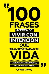 100 Frases Acerca De Vivir Con Intencion Que Transformaran Tu Vida - Abrazar El Proposito, Encender El Cambio