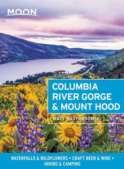 Moon Columbia River Gorge & Mount Hood: Waterfalls Wildflowers, Craft Beer Wine, Hiking Camping