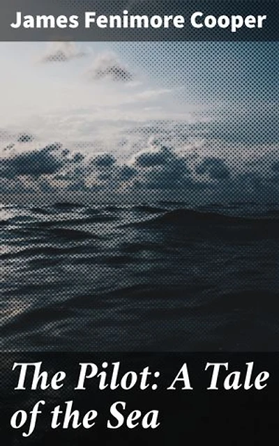 The Pilot: A Tale of the Sea: Enriched edition. A Riveting Maritime Tale of War, Courage, and Betrayal