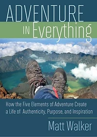 Adventure Everything: How The Five Elements Of Create A Life Authenticity, Purpose, And Inspiration