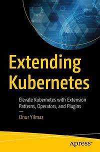 Extending Kubernetes: Elevate Kubernetes With Extension Patterns, Operators, And Plugins