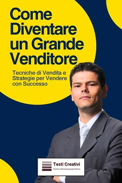 Come Diventare un Grande Venditore: Tecniche di Vendita e Strategie per Vendere con Successo