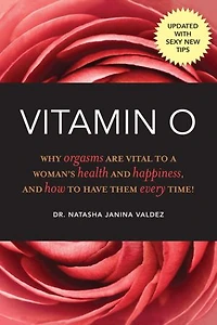 Vitamin O: Why Orgasms are Vital to a Woman's Health and Happiness, How Have Them Every Time!