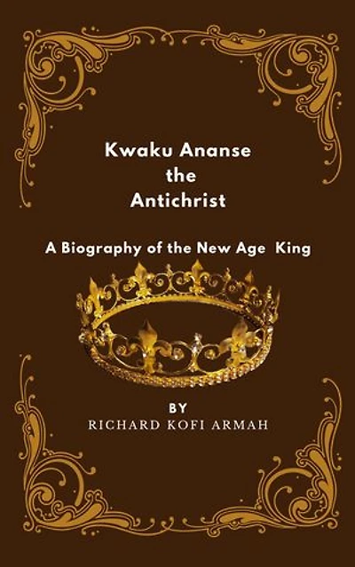 Kwaku Ananse the Antichrist- A Biography of the New Age King