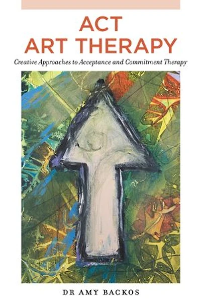 ACT Art Therapy: Creative Approaches to Acceptance and Commitment Therapy