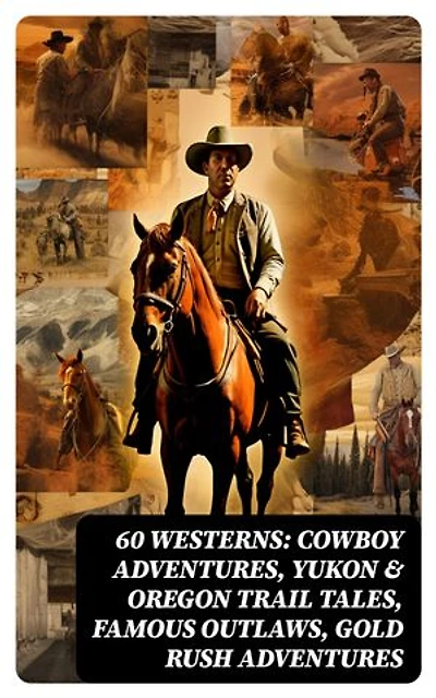 60 WESTERNS: Cowboy Adventures, Yukon & Oregon Trail Tales, Famous Outlaws, Gold Rush Adventures