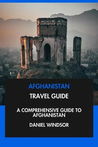 Afghanistan Travel Guide: A Comprehensive Guide to Afghanistan.